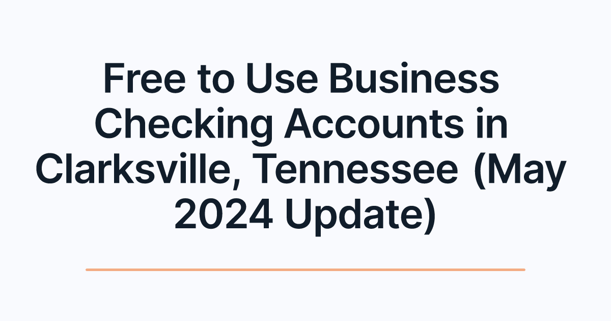 Free to Use Business Checking Accounts in Clarksville, Tennessee (May 2024 Update)